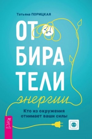 Татьяна Порицкая - Отбиратели энергии. Кто из окружения отнимает ваши силы