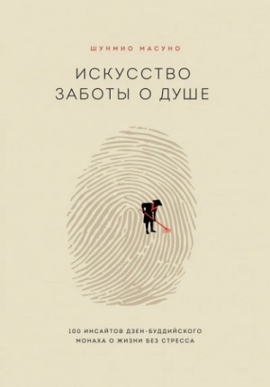 Масуно Шунмио - Искусство заботы о душе. 100 инсайтов дзен-буддийского монаха о жизни без стресса