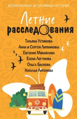 Сергей Литвинов, Татьяна Устинова, Елена Логунова, Евгения Михайлова, Наталия Антонова, Ольга Баскова - Сборник: Летние расследования