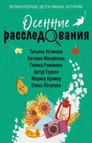 Татьяна Устинова, Галина Романова, Елена Логунова, Евгения Михайлова, Марина Крамер, Артур Гедеон - Сборник: Осенние расследования