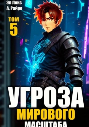 Эл Лекс, Анна Кондакова / А. Райро - Угроза мирового масштаба. Книга 5