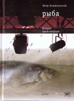 Пётр Алешковский - Рыба. История одной миграции
