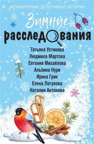 Татьяна Устинова, Елена Логунова, Евгения Михайлова, Людмила Мартова, Наталия Антонова, Ирина Грин - Сборник: Зимние расследования