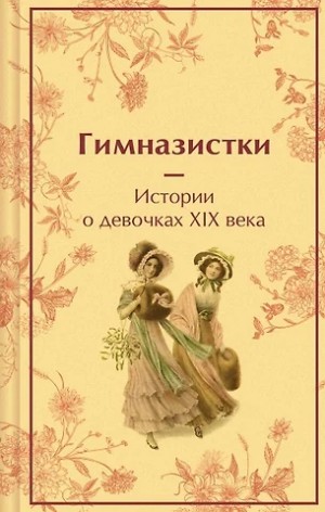 Лидия Чарская, Надежда Лухманова, Вера Новицкая - Гимназистки. Истории о девочках XIX века (Сборник)