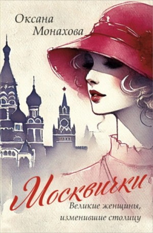 Оксана Монахова - Москвички. Великие женщины, изменившие столицу