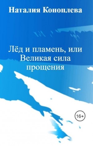 Наталия Коноплева - Лёд и пламень, или Великая сила прощения