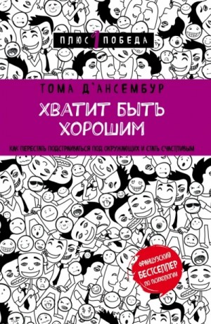 Тома Д’Ансембур - Хватит быть хорошим! Как прекратить подстраиваться под других и стать счастливым