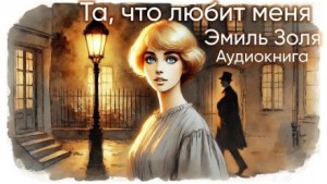 Эмиль Золя - Та, что любит меня