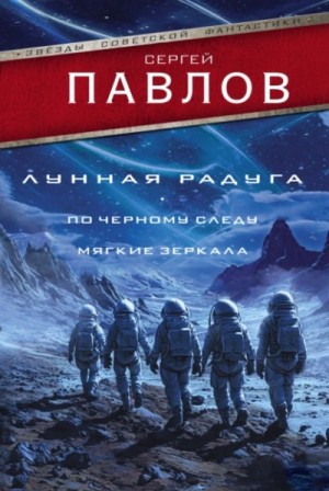 Сергей Павлов - Лунная радуга: 1. По чёрному следу / 2. Мягкие зеркала