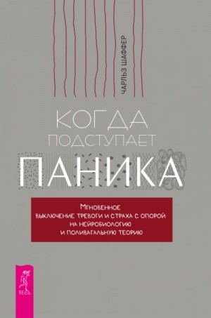Чарльз Шаффер - Когда подступает паника. Мгновенное выключение тревоги и страха с опорой на нейробиологию и поливага
