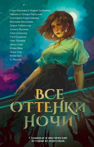 Екатерина Каретникова, Мария Дубинина, Анна Сешт, Мара Гааг, Герман Рыльский, Тамара Рыльская, Глеб Кащеев, Валерия Шаталова, Сора Наумова, Дарья Урбанская, Алиса Бодлер, Юлия Фим, Хельга Воджик, Юлия Котенко, Александрия Рихтер, Олег Крамер - Все оттенки ночи. Страшные и мистические истории из переулков