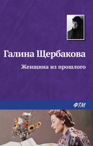 Галина Щербакова - Женщина из прошлого