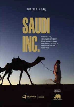Эллен Уолд - SAUDI, INC. История о том, как Саудовская Аравия стала одним из самых влиятельных государств на  геополитической карте мира