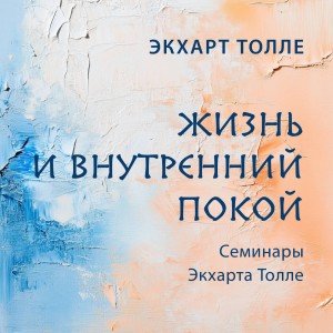 Экхарт Толле - Жизнь и внутренний покой