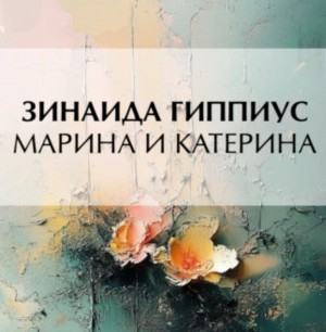 Зинаида Гиппиус - Марина и Катерина