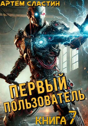Артем Вячеславич Сластин - Первый пользователь. Книга 7