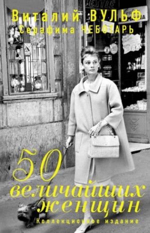 Серафима Чеботарь, Виталий Вульф - 50 величайших женщин. Коллекционное издание