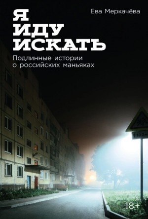 Ева Меркачёва - Я иду искать: Подлинные истории о российских маньяках