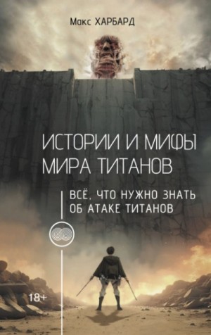 Макс Харбард - Истории и мифы мира титанов. Всё, что нужно знать об Атаке титанов