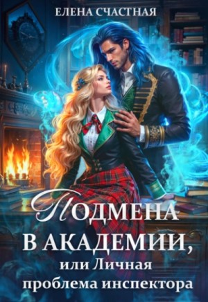 Елена Счастная - Подмена в Академии, или Личная проблема испектора