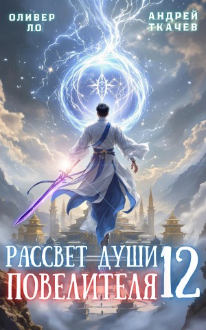 Андрей Ткачёв, Оливер Ло - Рассвет Души Повелителя. Том 12