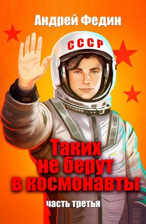 Андрей Федин - Таких не берут в космонавты. Часть 3