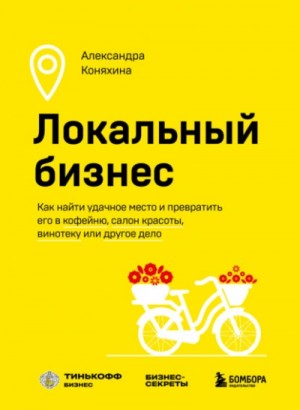 Александра Коняхина - Локальный бизнес. Как найти удачное место и превратить его в кофейню, салон красоты, винотеку или другое дело