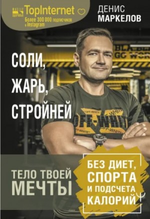 Денис Маркелов - Соли, жарь, стройней. Тело твоей мечты без диет, спорта и подсчета калорий