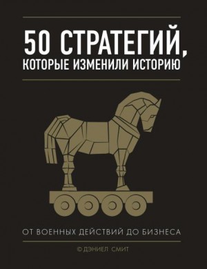 Дэниэл Смит - 50 стратегий, которые изменили историю. От военных действий до бизнеса