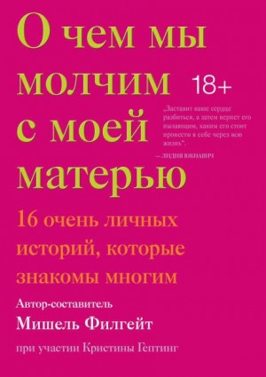 Мишель Филгейт, Кармен Мария Мачадо, Андре Асиман - О чём мы молчим с моей матерью