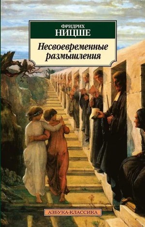 Фридрих Ницше - Несвоевременные размышления: О пользе и вреде истории для жизни