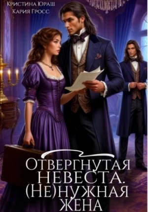 Кристина Юраш, Кария Гросс - Отвергнутая невеста. (Не) нужная жена