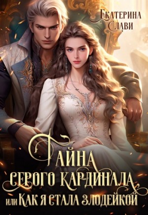 Екатерина Слави - Тайна серого кардинала, или Как я стала злодейкой