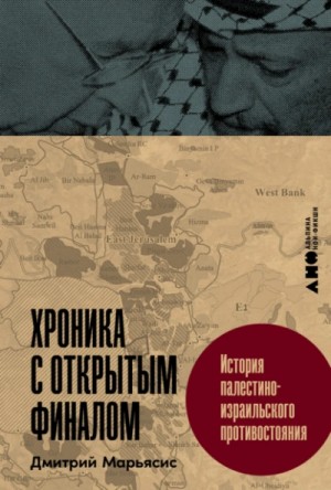 Дмитрий Марьясис - Хроника с открытым финалом: История палестино-израильского противостояния
