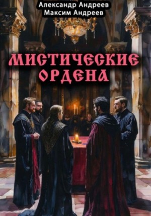 Александр Андреев, Максим Андреев - Мистические ордена: друиды, масоны, жрецы, инквизиция и другие