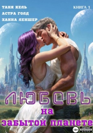 Таня Кель, Ханна Леншер, Астра Голд - Любовь на забытой планете. Книга 1