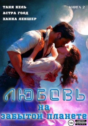 Таня Кель, Ханна Леншер, Астра Голд - Любовь на забытой планете. Книга 2