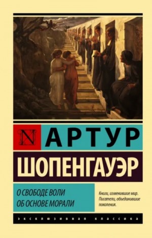 Артур Шопенгауэр - О свободе воли. Об основе морали