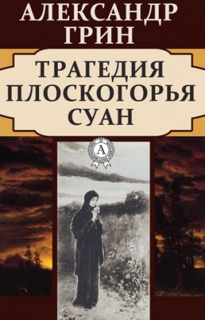 Александр Степанович Грин - Трагедия плоскогорья Суан