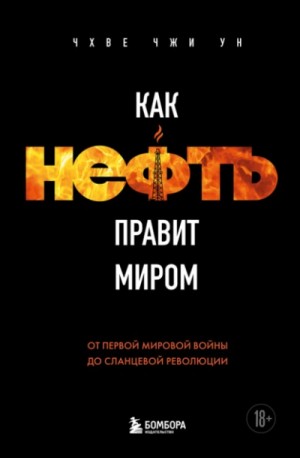 Чхве Чжи Ун - Как нефть правит миром. От Первой мировой войны до сланцевой революции