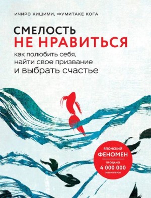 Ичиро Кишими, Фумитаке Каго - Смелость не нравиться. Как полюбить себя, найти свое призвание и выбрать счастье