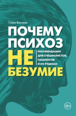 Стейн Ванхеле - Почему психоз не безумие. Рекомендации для специалистов, пациентов и их родных