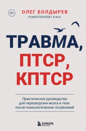 Олег Болдырев - Травма, ПТСР, КПТСР: практическое руководство для перезагрузки мозга и тела после психологических п