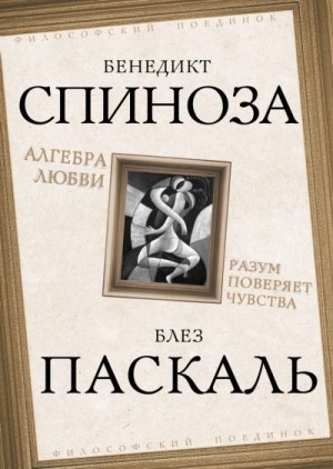 Бенедикт Спиноза, Блез Паскаль - Алгебра любви. Разум поверяет чувства