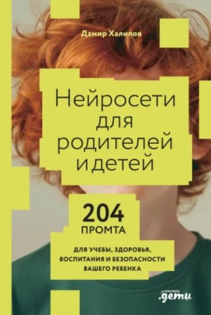 Дамир Халилов - Нейросети для родителей и детей: 204 промта для учебы, здоровья, воспитания и безопасности вашего ребенка