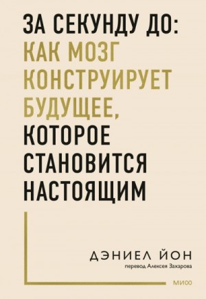 Дэниел Йон - За секунду до: как мозг конструирует будущее, которое становится настоящим