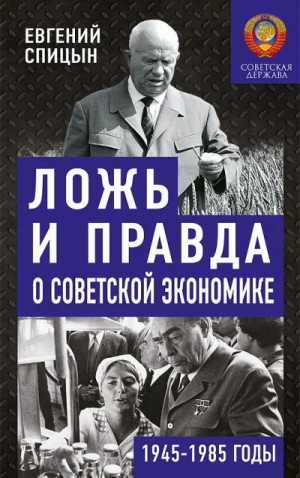 Евгений Спицын - Ложь и правда о советской экономике. Советская держава в 1945-1985