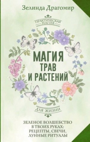 Зелинда Драгомир - Магия трав и растений. Зеленое волшебство в твоих руках: рецепты, свечи, лунные ритуалы