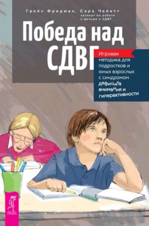 Грейс Фридман, Сара Чейетт - Победа над СДВГ. Игровая методика для подростков с синдромом дефицита внимания и гиперактивности