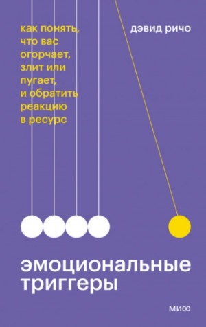 Дэвид Ричо - Эмоциональные триггеры. Как понять, что вас огорчает, злит или пугает, и обратить реакцию в ресурс